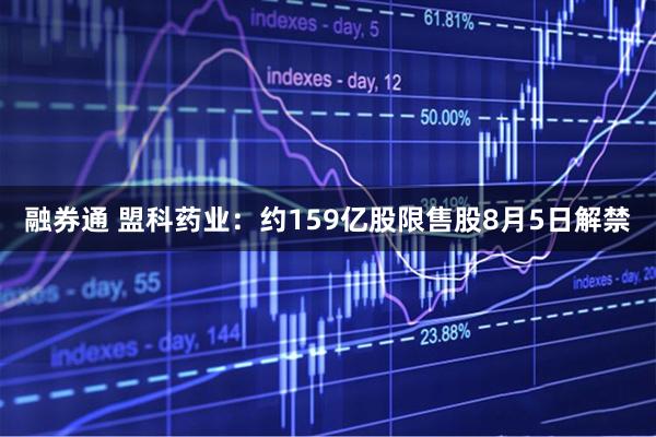 融券通 盟科药业：约159亿股限售股8月5日解禁