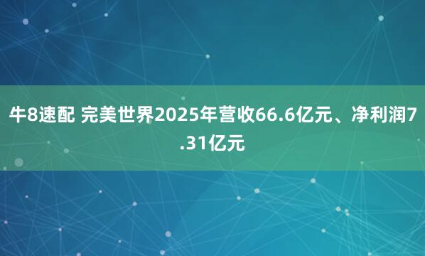牛8速配 完美世界2025年营收66.6亿元、净利润7.31亿元