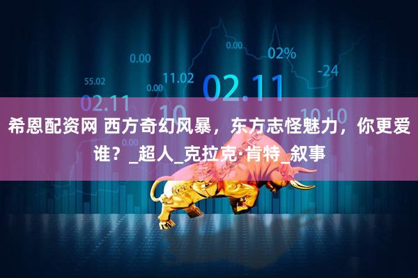 希恩配资网 西方奇幻风暴,东方志怪魅力,你更爱谁?_超人_克拉克·肯特_叙事
