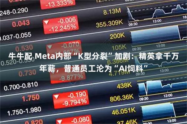牛牛配 Meta内部“K型分裂”加剧:精英拿千万年薪,普通员工沦为“AI饲料”