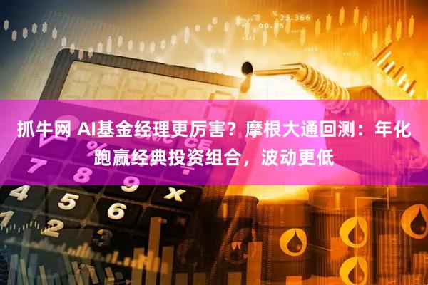 抓牛网 AI基金经理更厉害?摩根大通回测:年化跑赢经典投资组合,波动更低