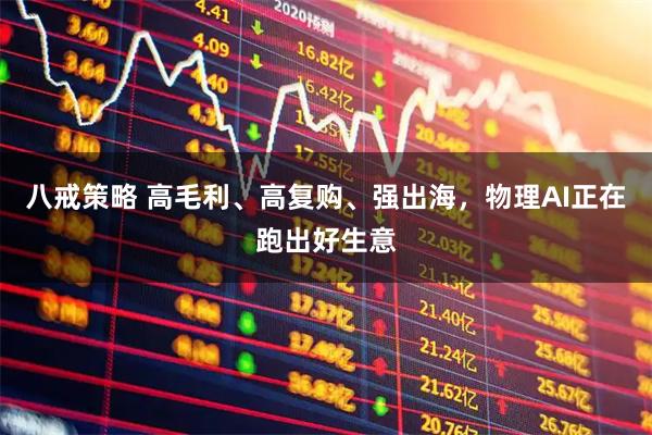 八戒策略 高毛利、高复购、强出海，物理AI正在跑出好生意